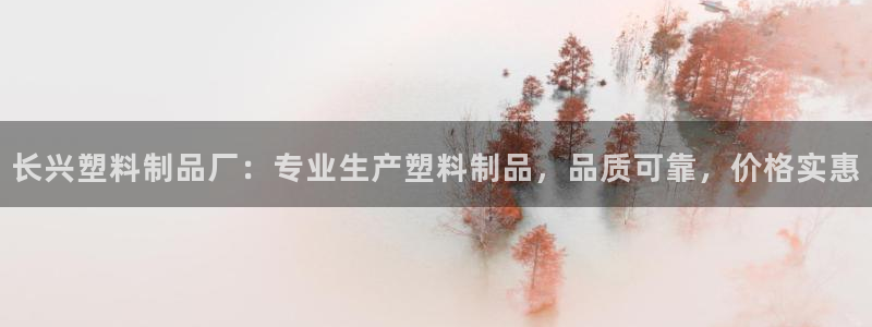 太阳集团tcy8099：长兴塑料制品厂：专业生产塑料制品，品