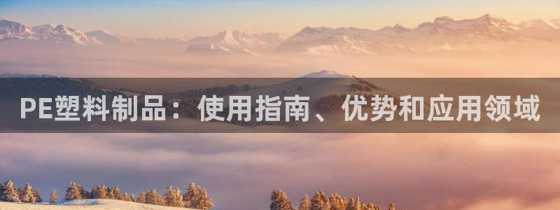 太阳集团电子游戏(中国)有限公司官网：PE塑料制品：使用指南