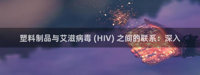 太阳集团网站入口官网：塑料制品与艾滋病毒 (HIV) 之间的