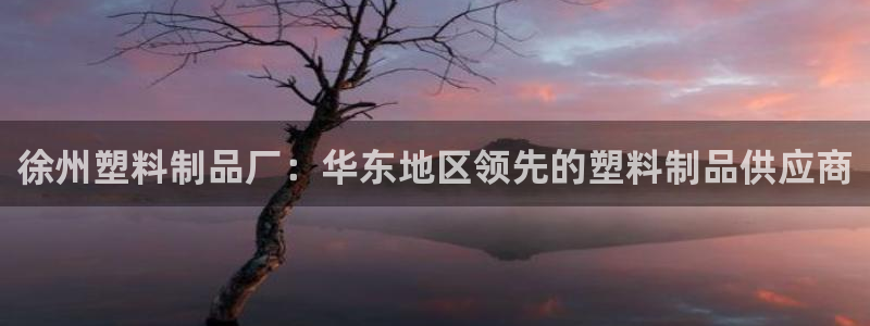 太阳集团官网导航下载：徐州塑料制品厂：华东地区领先的塑料制品