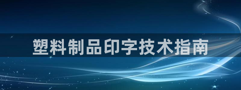 太阳集团网址：塑料制品印字技术指南