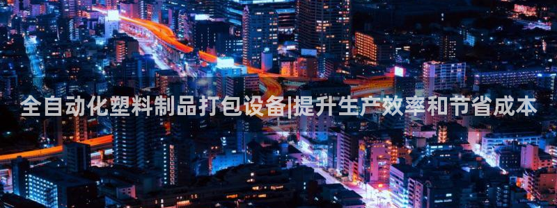 太阳成集团网站取款：全自动化塑料制品打包设备|提升生产效率和