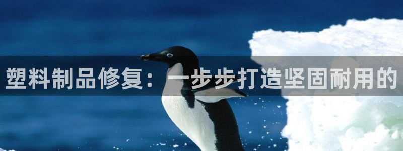 太阳集团怎么样：塑料制品修复：一步步打造坚固耐用的