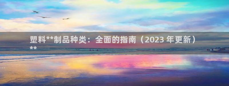 太阳成集团tyc33455cc平台：塑料**制品种类：全面的