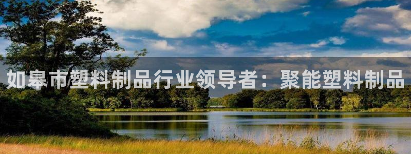 太阳集团备用网址：如皋市塑料制品行业领导者：聚能塑料制品