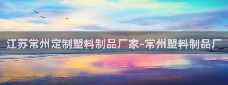 太阳gg注册平台页面：江苏常州定制塑料制品厂家-常州塑料制品