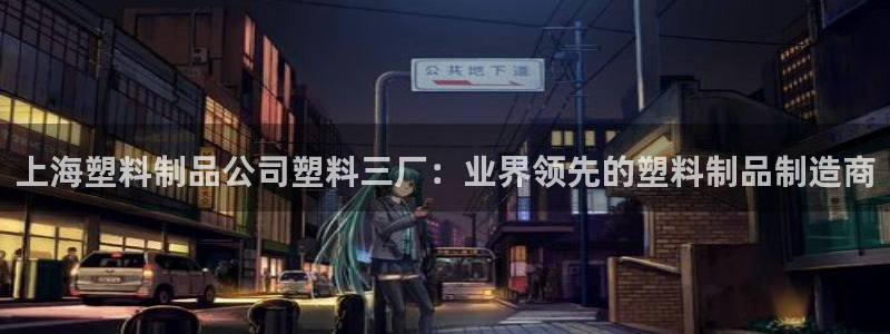 太阳成集团没有赌业吗：上海塑料制品公司塑料三厂：业界领先的塑